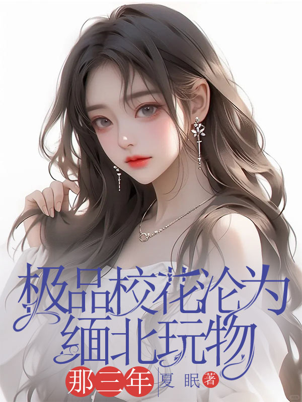 极品校花沦为缅北玩物那三年