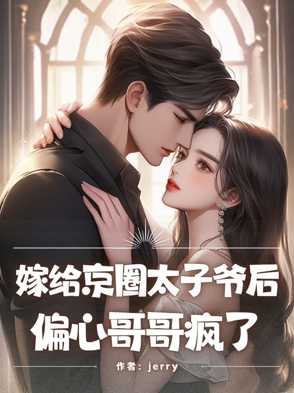 嫁给京圈太子爷后，偏心哥哥疯了