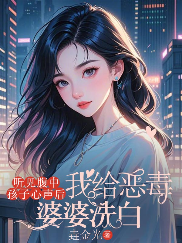 听见腹中孩子心声后，我给恶毒婆婆洗白