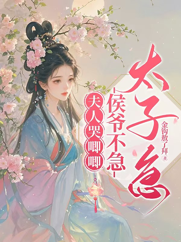 夫人哭唧唧，侯爷不急太子急最新章节_夫人哭唧唧，侯爷不急太子急全文免费阅读 - 七方文学